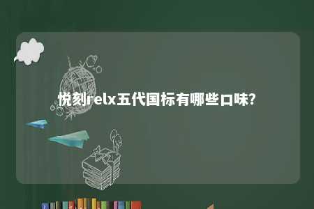 悦刻relx五代国标有哪些口味？ 